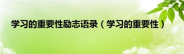 学习的重要性励志语录（学习的重要性）