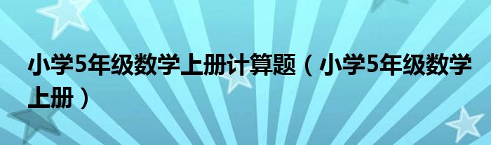 小学5年级数学上册计算题（小学5年级数学上册）