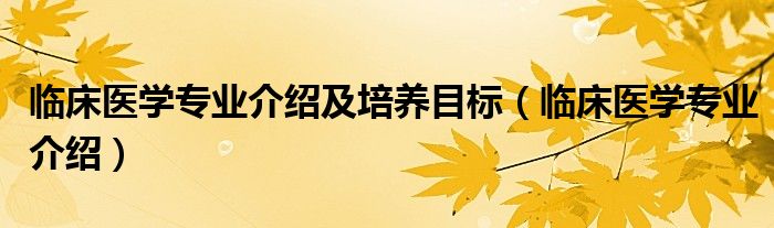 临床医学专业介绍及培养目标（临床医学专业介绍）