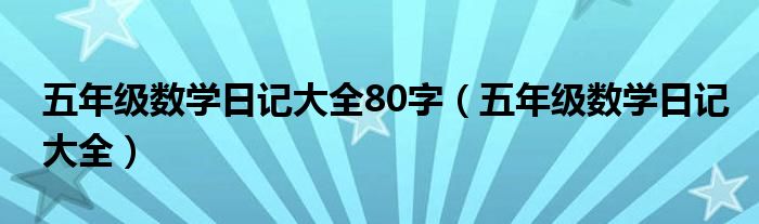 五年级数学日记大全80字（五年级数学日记大全）