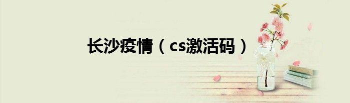 长沙疫情（cs激活码）