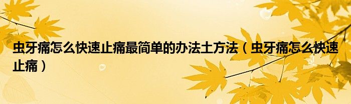 虫牙痛怎么快速止痛最简单的办法土方法（虫牙痛怎么快速止痛）