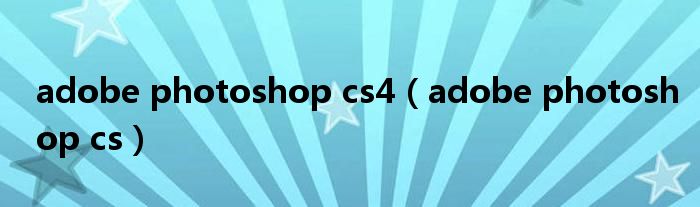 adobe photoshop cs4（adobe photoshop cs）