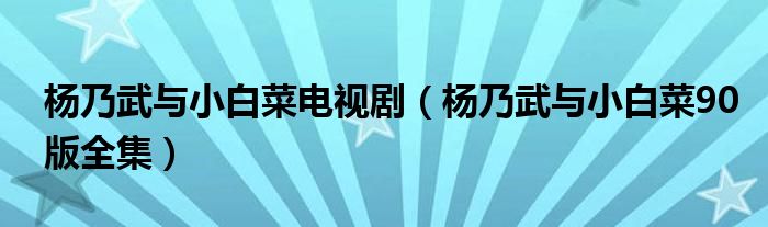 杨乃武与小白菜电视剧（杨乃武与小白菜90版全集）