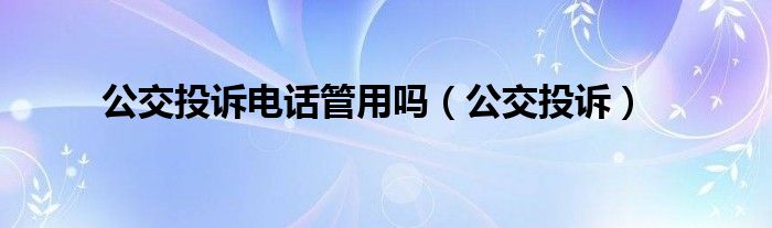 公交投诉电话管用吗（公交投诉）