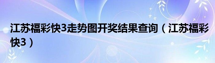 江苏福彩快3走势图开奖结果查询（江苏福彩快3）