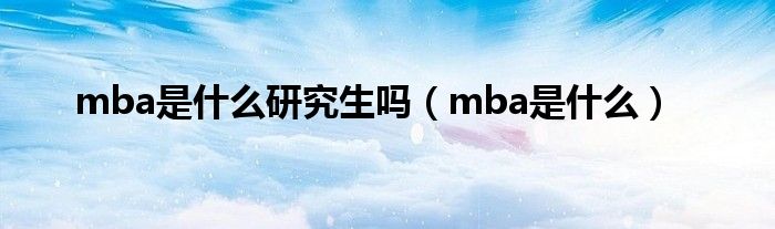 mba是什么研究生吗（mba是什么）