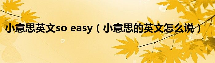 小意思英文so easy（小意思的英文怎么说）