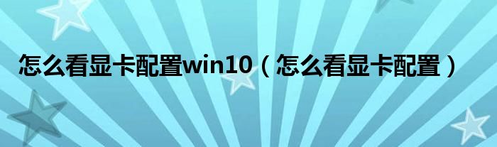 怎么看显卡配置win10（怎么看显卡配置）