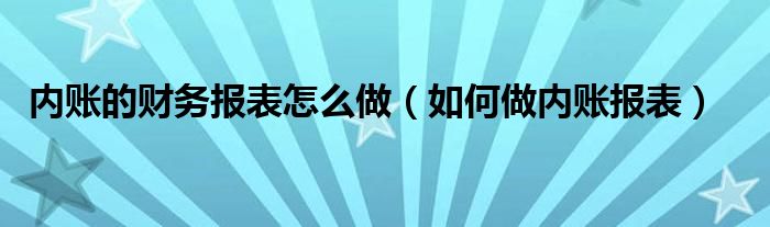 内账的财务报表怎么做（如何做内账报表）