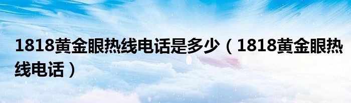 1818黄金眼热线电话是多少（1818黄金眼热线电话）