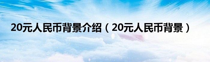 20元人民币背景介绍（20元人民币背景）