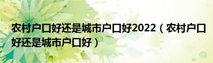 农村户口好还是城市户口好2022（农村户口好还是城市户口好）