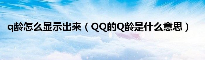 q龄怎么显示出来（QQ的Q龄是什么意思）