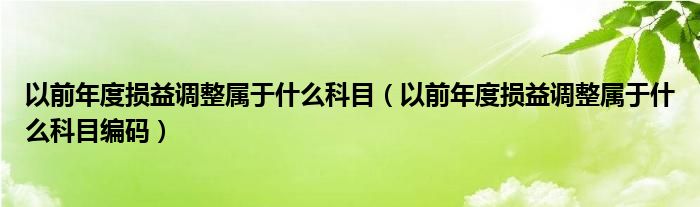 以前年度损益调整属于什么科目（以前年度损益调整属于什么科目编码）