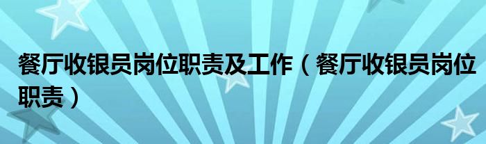 餐厅收银员岗位职责及工作（餐厅收银员岗位职责）