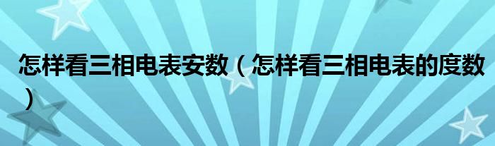 怎样看三相电表安数（怎样看三相电表的度数）