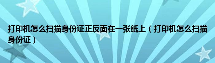 打印机怎么扫描身份证正反面在一张纸上（打印机怎么扫描身份证）