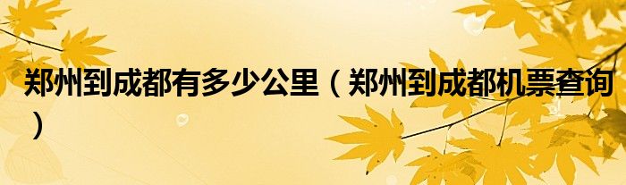 郑州到成都有多少公里（郑州到成都机票查询）