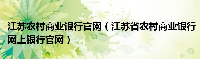 江苏农村商业银行官网（江苏省农村商业银行网上银行官网）