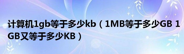 计算机1gb等于多少kb（1MB等于多少GB 1GB又等于多少KB）