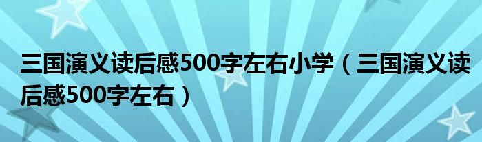 三国演义读后感500字左右小学（三国演义读后感500字左右）