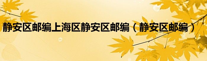 静安区邮编上海区静安区邮编（静安区邮编）