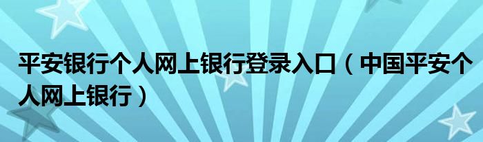 平安银行个人网上银行登录入口（中国平安个人网上银行）