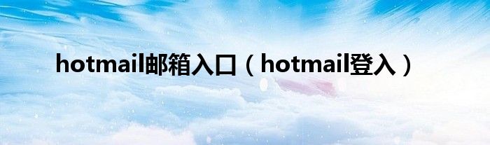 hotmail邮箱入口（hotmail登入）