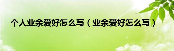 个人业余爱好怎么写（业余爱好怎么写）