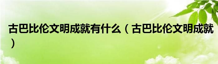 古巴比伦文明成就有什么（古巴比伦文明成就）