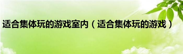 适合集体玩的游戏室内（适合集体玩的游戏）