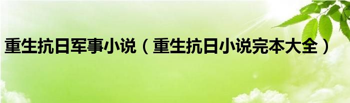 重生抗日军事小说（重生抗日小说完本大全）