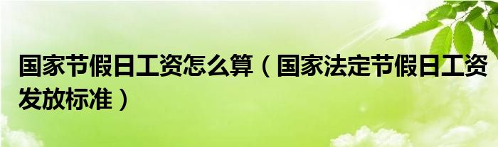 国家节假日工资怎么算（国家法定节假日工资发放标准）