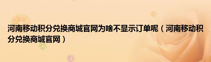 河南移动积分兑换商城官网为啥不显示订单呢（河南移动积分兑换商城官网）