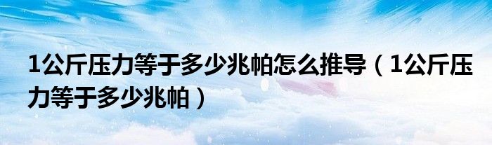 1公斤压力等于多少兆帕怎么推导（1公斤压力等于多少兆帕）