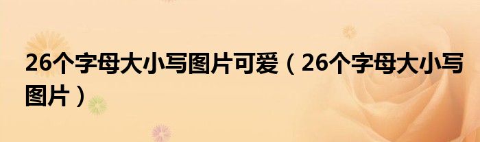 26个字母大小写图片可爱（26个字母大小写图片）