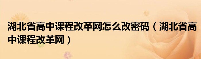 湖北省高中课程改革网怎么改密码（湖北省高中课程改革网）