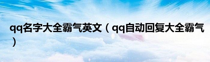 qq名字大全霸气英文（qq自动回复大全霸气）