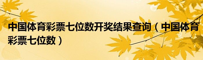 中国体育彩票七位数开奖结果查询（中国体育彩票七位数）