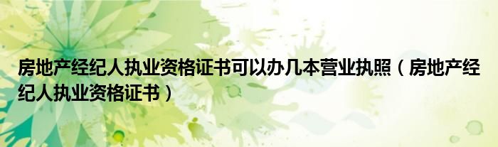 房地产经纪人执业资格证书可以办几本营业执照（房地产经纪人执业资格证书）