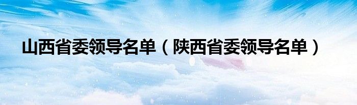 山西省委领导名单（陕西省委领导名单）