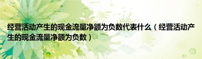 经营活动产生的现金流量净额为负数代表什么（经营活动产生的现金流量净额为负数）