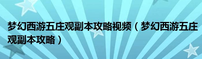 梦幻西游五庄观副本攻略视频（梦幻西游五庄观副本攻略）