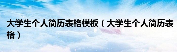 大学生个人简历表格模板（大学生个人简历表格）