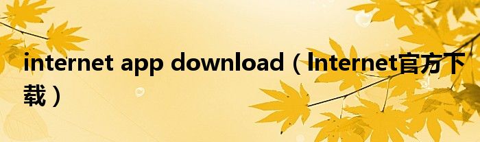 internet app download（lnternet官方下载）