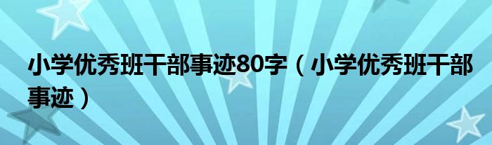 小学优秀班干部事迹80字（小学优秀班干部事迹）