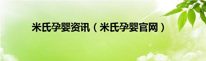 米氏孕婴资讯（米氏孕婴官网）