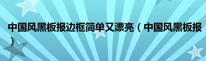 中国风黑板报边框简单又漂亮（中国风黑板报）