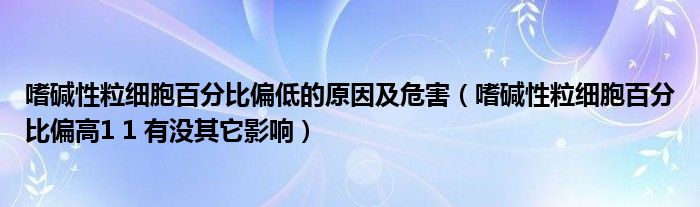 嗜碱性粒细胞百分比偏低的原因及危害（嗜碱性粒细胞百分比偏高1 1 有没其它影响）